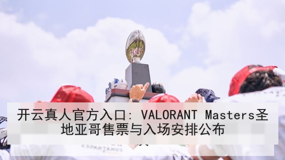 开云真人官方入口: VALORANT Masters圣地亚哥售票与入场安排公布