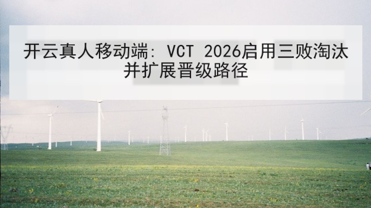 开云真人移动端: VCT 2026启用三败淘汰并扩展晋级路径