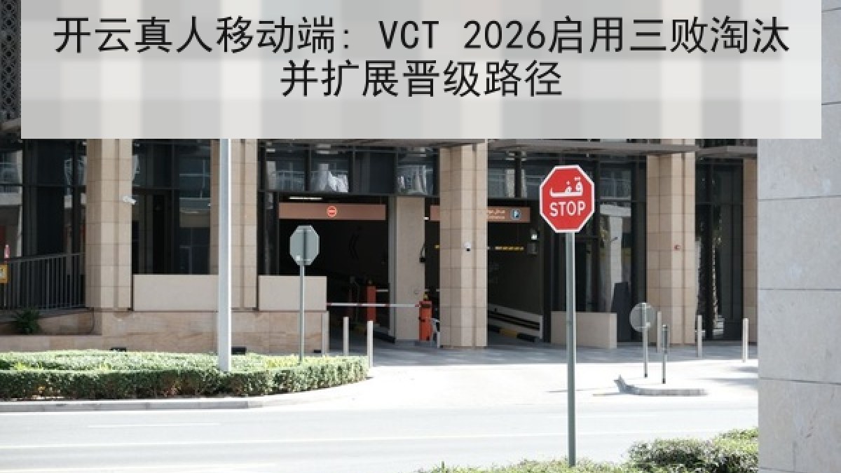 开云真人移动端: VCT 2026启用三败淘汰并扩展晋级路径