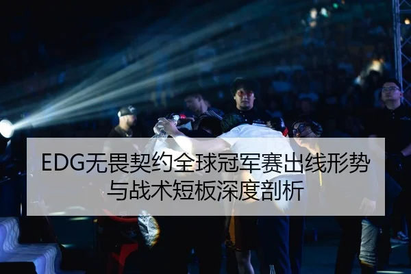 EDG无畏契约全球冠军赛出线形势与战术短板深度剖析