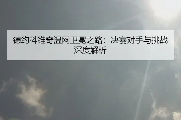 de-yue-ke-wei-qi-wen-wang-wei-mian-zhi-lu-jue-sai-dui-shou-yu-tiao-zhan-shen-du-jie-xi-3-779.jpg