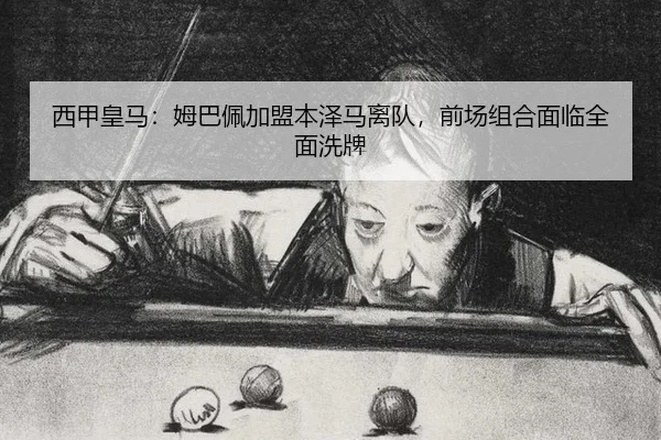 西甲皇马：姆巴佩加盟本泽马离队，前场组合面临全面洗牌