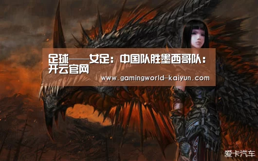 足球——女足:中国队胜墨西哥队:开云官网(图1) 开云百家乐